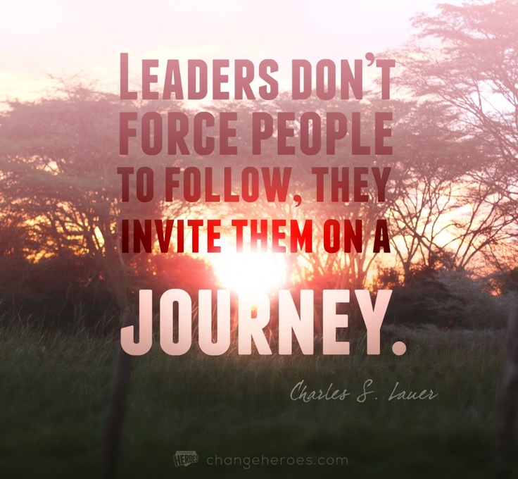 Leaders don't force people to follow. They invite them on a journey.